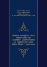 Hilkhot Yesode ha-Torah Rabbi Moshe ben Maimoni = Constitutiones de fundamentis legis Rabbi Mosis F. Maiiemon