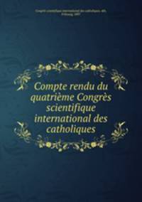 Compte rendu du quatrieme Congres scientifique international des catholiques
