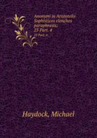 Anonymi in Aristotelis Sophisticos elenchos paraphrasis;. 23 Part. 4