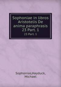 Sophoniae in libros Aristotelis De anima paraphrasis. 23 Part. 1