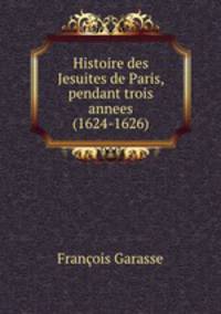 Histoire des Jesuites de Paris, pendant trois annees (1624-1626)