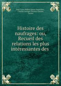 Histoire des naufrages: ou, Recueil des relations les plus interessantes des .