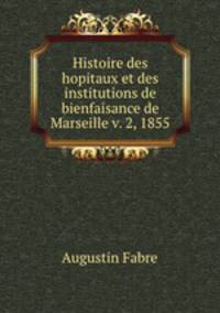 Histoire des hopitaux et des institutions de bienfaisance de Marseille v. 2, 1855