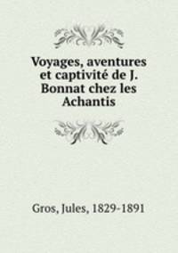 Voyages, aventures et captivite de J. Bonnat chez les Achantis