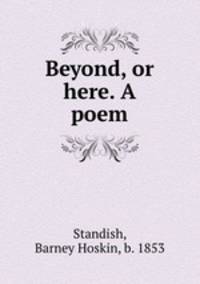 Beyond, or here. A poem