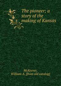 The pioneer; a story of the making of Kansas
