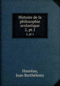 Histoire de la philosophie scolastique. 2, pt.1
