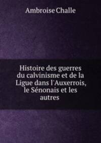 Histoire des guerres du calvinisme et de la Ligue dans l