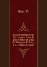 Essai historique sur les rapports entre la philosophie et la foi de Berenger de Tours a S. Thomas d