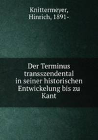 Der Terminus transszendental in seiner historischen Entwickelung bis zu Kant