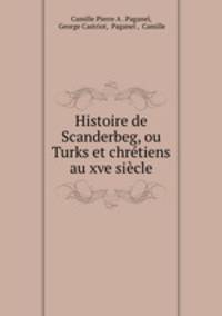 Histoire de Scanderbeg, ou Turks et chretiens au xve siecle