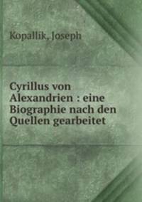 Cyrillus von Alexandrien. Eine Biographie nach den Quellen gearbeitet
