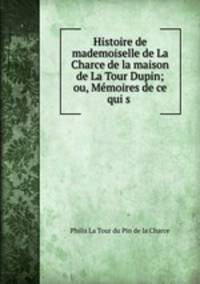 Histoire de mademoiselle de La Charce de la maison de La Tour Dupin; ou, Memoires de ce qui s .