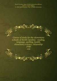 Course of study for the elementary schools of North Carolina : reading, language, spelling, health, elementary science, citizenship. 1930