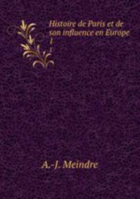 Histoire de Paris et de son influence en Europe. 1