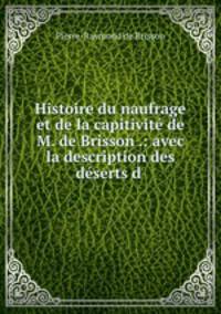 Histoire du naufrage et de la capitivite de M. de Brisson .: avec la description des deserts d .