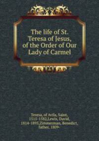 The life of St. Teresa of Jesus, of the Order of Our Lady of Carmel