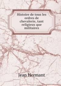 Histoire de tous les ordres de chevalerie, tant religieux que militaires