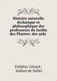 Histoire naturelle drolatique et philosophique des professeurs du Jardin des Plantes: des aide .
