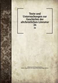 Texte und Untersuchungen zur Geschichte der altchristlichen Literatur. 26