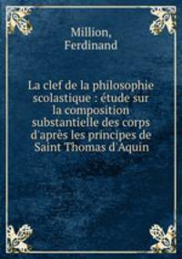 La clef de la philosophie scolastique : etude sur la composition substantielle des corps d