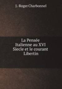 La Pensee Italienne au XVI Siecle et le courant Libertin