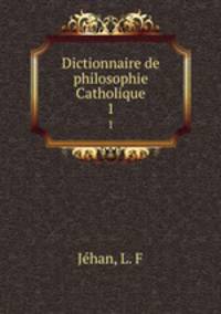 Dictionnaire de philosophie Catholique. 1