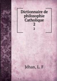 Dictionnaire de philosophie Catholique. 2