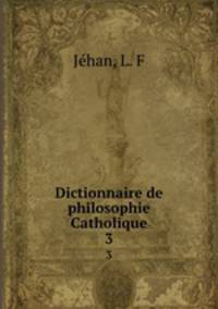 Dictionnaire de philosophie Catholique. 3