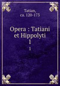 Opera : Tatiani et Hippolyti. 1
