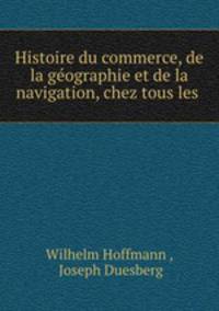 Histoire du commerce, de la geographie et de la navigation, chez tous les .