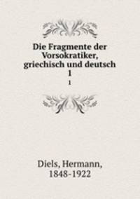 Die Fragmente der Vorsokratiker, griechisch und deutsch. 1