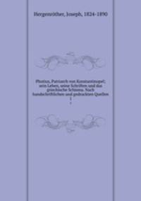 Photius, Patriarch von Konstantinopel; sein Leben, seine Schriften und das griechische Schisma. Nach handschriftlichen und gedruckten Quellen. 1
