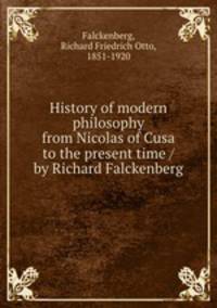 History of modern philosophy from Nicolas of Cusa to the present time / by Richard Falckenberg