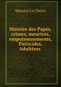 Histoire des Papes, crimes, meurtres, empoisonnements, Parricides, Adulteres .