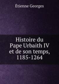 Histoire du Pape Urbaith IV et de son temps, 1185-1264