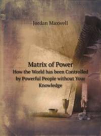 Matrix of Power. How the World has been Controlled by Powerful People without Your Knowledge