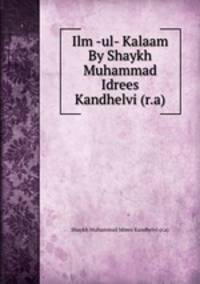 Ilm -ul- Kalaam By Shaykh Muhammad Idrees Kandhelvi (r.a)