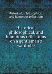 Historical, philosophical, and humorous reflections on a gentleman