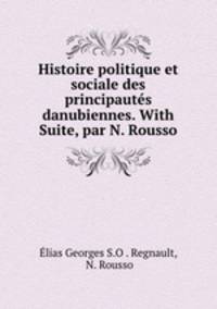 Histoire politique et sociale des principautes danubiennes. With Suite, par N. Rousso