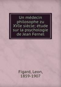 Un medecin philosophe zu XVIe siecle; etude sur la psychologie de Jean Fernel