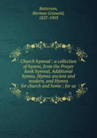 Church hymnal : a collection of hymns, from the Prayer book hymnal, Additional hymns, Hymns ancient and modern, and Hymns for church and home ; for us