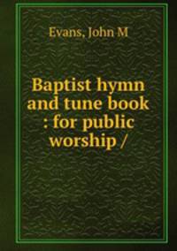 Baptist hymn and tune book : for public worship /