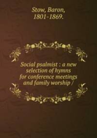 Social psalmist : a new selection of hymns for conference meetings and family worship /