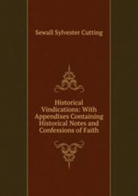 Historical Vindications: With Appendixes Containing Historical Notes and Confessions of Faith