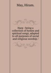 Harp : being a collection of hymns and spiritual songs, adapted to all purposes of social and religious worship /