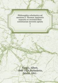 Philosophia scholastica ad mentem S. Thomae Aquinatis exposita et recentioribus scientiarum inventis aptata. 2