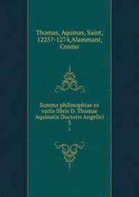 Summa philosophiae ex variis libris D. Thomae Aquinatis Doctoris Angelici. 3