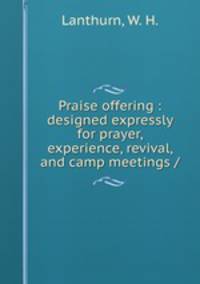 Praise offering : designed expressly for prayer, experience, revival, and camp meetings /