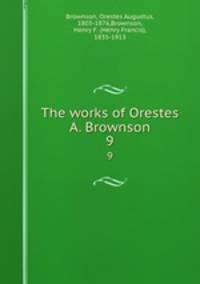 The works of Orestes A. Brownson. 9